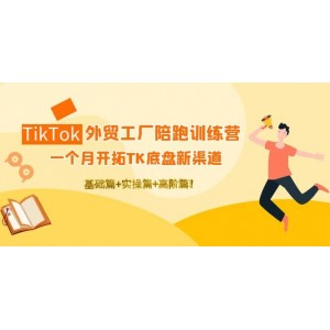 TikTok外貿(mào)工廠陪跑訓(xùn)練營：一個(gè)月開拓TK底盤新渠道 基礎(chǔ) 實(shí)操 高階篇
