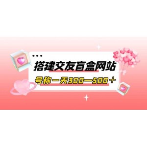 搭建交友盲盒網(wǎng)站，號稱一天300—500＋【源碼 教程】