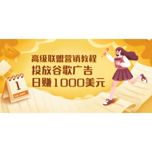 高級(jí)聯(lián)盟營銷教程：投放谷歌廣告 日賺1000美元，快速獲得高質(zhì)量流量