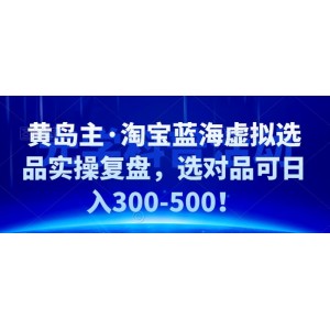 黃島主·淘寶藍海虛擬選品實操復(fù)盤，選對品可日入300-500！