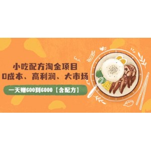 小吃配方淘金項(xiàng)目：0成本、高利潤、大市場，一天賺600到6000【含配方】