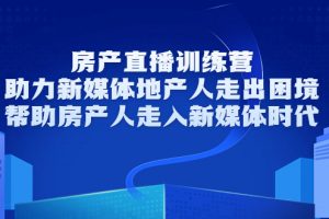 房產(chǎn)直播訓(xùn)練營，助力新媒體地產(chǎn)人走出困境，幫助房產(chǎn)人走入新媒體時代