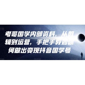 考哥國學內部資料，從剪輯到運營，手把手教如你?何做出變現(xiàn)抖音?國學號（教程+素材+模板）