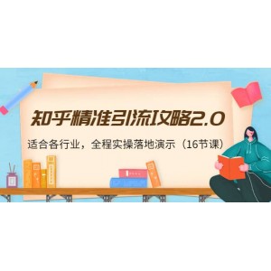 知乎精準(zhǔn)引流攻略2.0，適合各行業(yè)，全程實(shí)操落地演示（16節(jié)課）