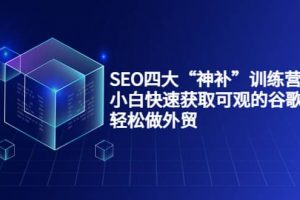 SEO四大“神補”訓(xùn)練營，小白快速獲取可觀的谷歌流量，輕松做外貿(mào)