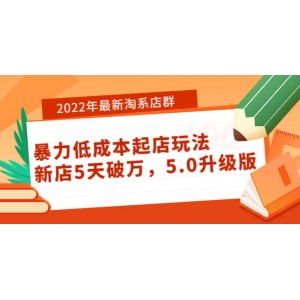 2022年最新淘系店群暴力低成本起店玩法：新店5天破萬，5.0升級版