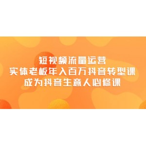 短視頻流量運(yùn)營(yíng)，實(shí)體老板年入百萬(wàn)-抖音轉(zhuǎn)型課，成為抖音生意人的必修課