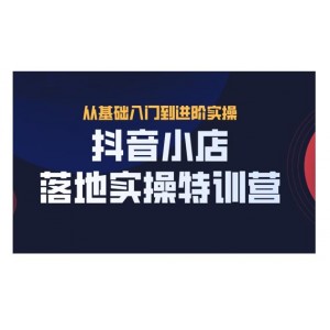 抖名星·抖音小店落地實(shí)操特訓(xùn)營(yíng)，從開(kāi)店到選品，猜你喜歡、店群、無(wú)貨源都在這里