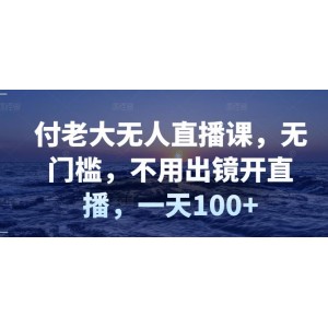 付老大無人直播課，無門檻，不用出鏡開直播，一天100