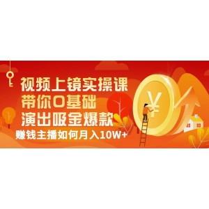 視頻上鏡實(shí)操課：帶你0基礎(chǔ)演出吸金爆款，賺錢主播如何月入10W