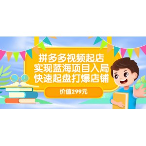 拼多多視頻起店，實(shí)現(xiàn)藍(lán)海項(xiàng)目入局，快速起盤打爆店鋪（價值299元）