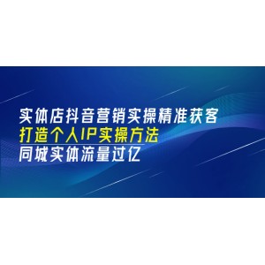 實(shí)體店抖音營銷實(shí)操精準(zhǔn)獲客、打造個(gè)人IP實(shí)操方法，同城實(shí)體流量過億(53節(jié))