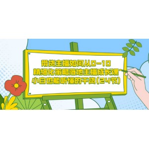 帶貨主播如何從0-10，精細化策略落地主播成長課，小白也能聽懂的干貨(24節(jié))