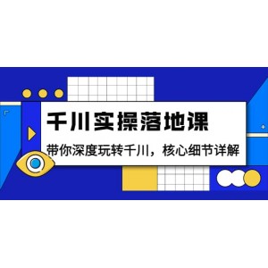 千川實操落地課：帶你深度玩轉(zhuǎn)千川，核心細節(jié)詳解（18節(jié)課時）