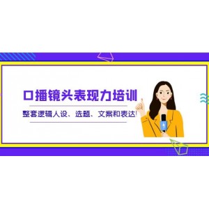 口播鏡頭表現(xiàn)力培訓(xùn)：整套邏輯人設(shè)、選題、文案和表達(dá)