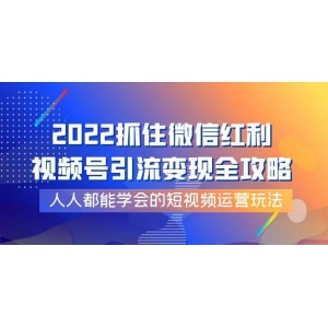 2022抓住微信紅利，視頻號(hào)引流變現(xiàn)全攻略，人人都能學(xué)會(huì)的短視頻運(yùn)營(yíng)玩法