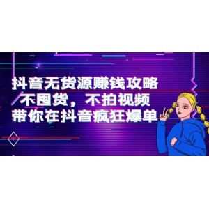 抖音無(wú)貨源賺錢攻略，不囤貨，不拍視頻，帶你在抖音瘋狂爆單