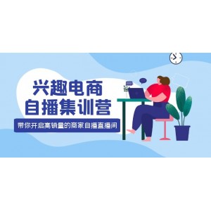 興趣電商自播集訓(xùn)營：三大核心能力 12種玩法 提高銷量，核心落地實(shí)操