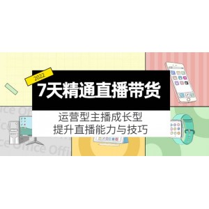 7天精通直播帶貨，運(yùn)營(yíng)型主播成長(zhǎng)型，提升直播能力與技巧（19節(jié)課）