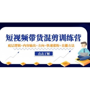 短視頻帶貨混剪訓(xùn)練營(yíng)：底層邏輯 內(nèi)容輸出 方向 快速漲粉 直播方法！