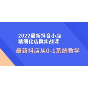 2022最新抖音小店精細(xì)化店群實(shí)戰(zhàn)課，最新抖店從0-1系統(tǒng)教學(xué)