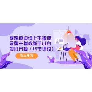 暴躁迪迪線上主播課，金牌主播教新手小白如何開播（15節(jié)課時）