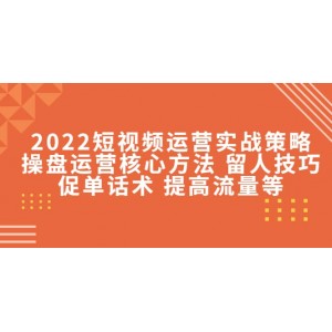 2022短視頻運營實戰(zhàn)策略：操盤運營核心方法 留人技巧促單話術(shù) 提高流量等