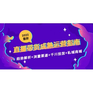 2022最新直播帶貨成熟運(yùn)營指南：趨勢解析 瀏量渠道 千川投放 私域商城