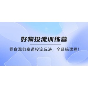 好物推廣投流訓練營：零食混剪賽道投流玩法，全系統(tǒng)課程