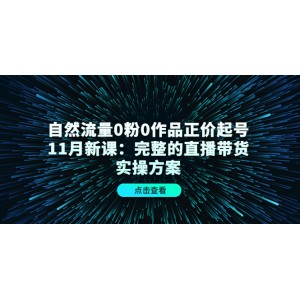 自然流量0粉0作品正價起號11月新課：完整的直播帶貨實操方案