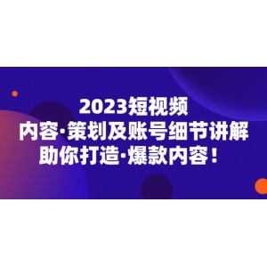 2023短視頻內(nèi)容·策劃及賬號細節(jié)講解，助你打造·爆款內(nèi)容