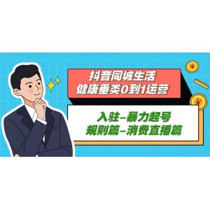 抖音同城生活-健康垂類0到1運營：入駐-暴力起號-規(guī)則篇-消費直播篇