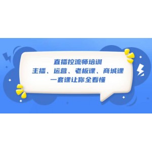 直播·控流師培訓(xùn)：主播、運(yùn)營(yíng)、老板課、商城課，一套課讓你全看懂