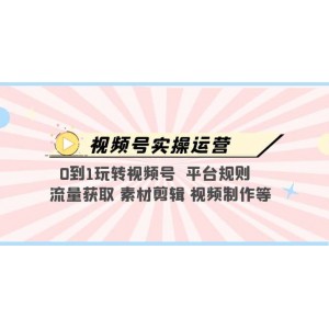 視頻號實操運營，0到1玩轉(zhuǎn)視頻號 平臺規(guī)則 流量獲取 素材剪輯 視頻制作等