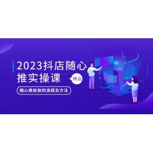 2023抖店隨心推實操課，搞懂抖音小店隨心推投放的流程及方法
