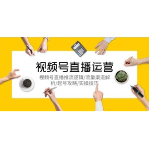 視頻號直播運營，視頻號直播推流邏輯/流量渠道解析/起號攻略/實操技巧