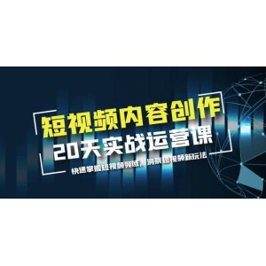 短視頻內(nèi)容創(chuàng)作20天實戰(zhàn)運營課，快速掌握短視頻領(lǐng)域，洞察短視頻新玩法