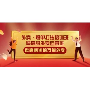 外賣·爆單打法培訓(xùn)班·暨高級外賣運營班：手把手教你做高利潤的萬單外賣