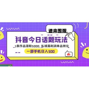 抖音今日話題玩法，1條作品漲粉5000，私域高利潤單品轉(zhuǎn)化 一部手機(jī)日入500