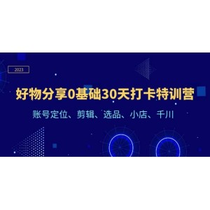好物分享0基礎30天打卡特訓營：賬號定位、剪輯、選品、小店、千川