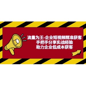 流量為王-企業(yè) 短視頻精準獲客，手把手分享實戰(zhàn)經(jīng)驗，助力企業(yè)低成本獲客
