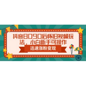 抖音8090后懷舊視頻玩法，小白新手可操作，迅速漲粉變現(xiàn)（教程 素材）