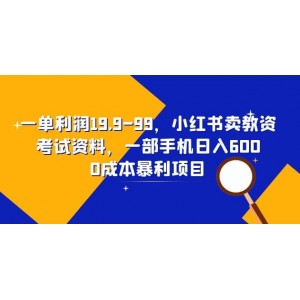 一單利潤19.9-99，小紅書賣教資考試資料，一部手機日入600（教程 資料）