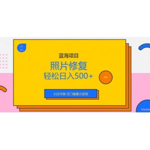 藍(lán)海項(xiàng)目照片修復(fù)，輕松日入500 ，小白可做無門檻暴力變現(xiàn)【揭秘】