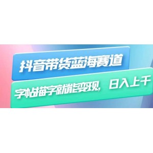 抖音帶貨藍海賽道，無需真人出鏡，字帖描字就能變現(xiàn)，日入上千（附帶全套教程）