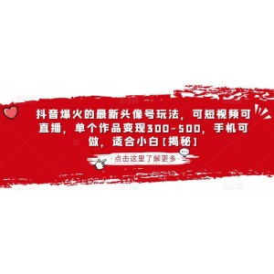 抖音爆火的最新頭像號(hào)玩法，可短視頻可直播，單個(gè)作品變現(xiàn)300-500，手機(jī)可做，適合小白【揭秘】