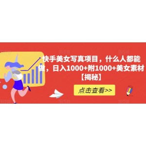 快手美女寫(xiě)真項(xiàng)目，什么人都能做，日入1000 附1000 美女素材【揭秘】