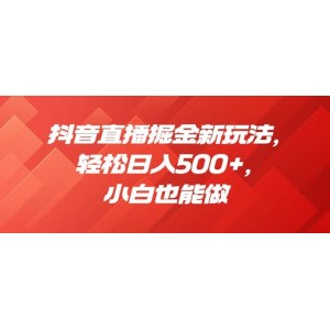 抖音直播掘金新玩法，輕松日入500 ，小白也能做【揭秘】