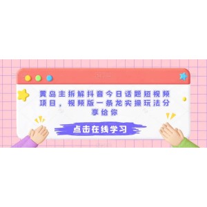 黃島主拆解抖音今日話題短視頻項目，視頻版一條龍實操玩法分享給你