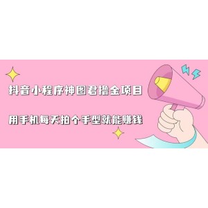 抖音小程序神圖君擼金項(xiàng)目，用手機(jī)每天拍個(gè)手型掛載一下小程序就能賺錢